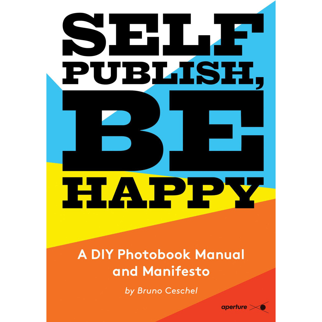 Self Publish, Be Happy A DIY Photobook Manual and Manifesto